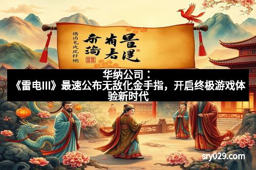 华纳公司：《雷电III》最速公布无敌化金手指，开启终极游戏体验新时代