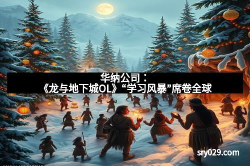 华纳公司：《龙与地下城OL》“学习风暴”席卷全球