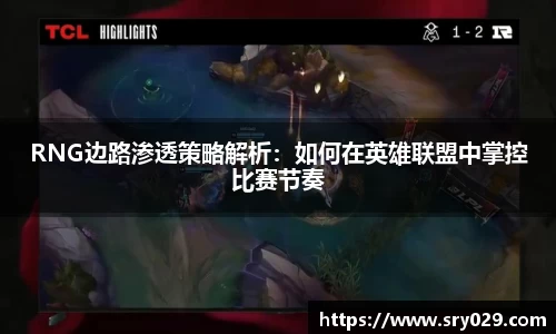 RNG边路渗透策略解析：如何在英雄联盟中掌控比赛节奏