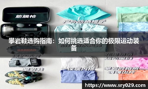 攀岩鞋选购指南：如何挑选适合你的极限运动装备