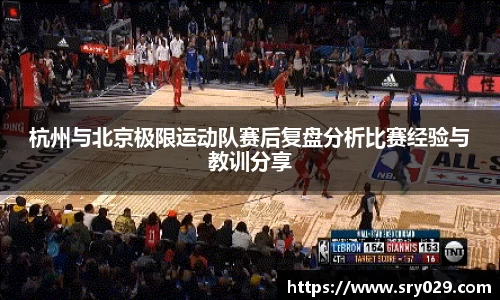 杭州与北京极限运动队赛后复盘分析比赛经验与教训分享