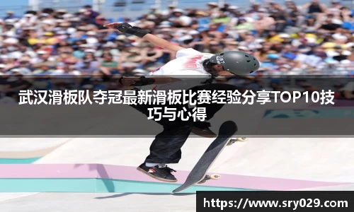 武汉滑板队夺冠最新滑板比赛经验分享TOP10技巧与心得