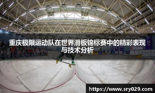重庆极限运动队在世界滑板锦标赛中的精彩表现与技术分析