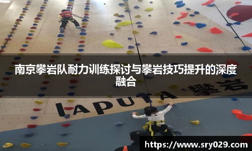 南京攀岩队耐力训练探讨与攀岩技巧提升的深度融合